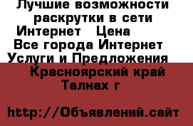 Лучшие возможности раскрутки в сети Интернет › Цена ­ 500 - Все города Интернет » Услуги и Предложения   . Красноярский край,Талнах г.